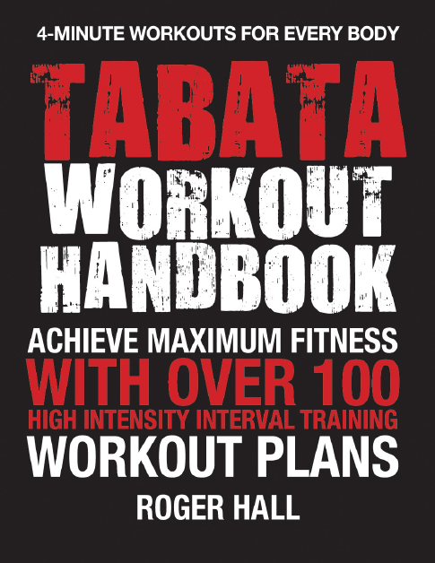 Tabata Workout Handbook: Achieve Maximum Fitness With Over 100 High Intensity Interval Training Workout Plans
